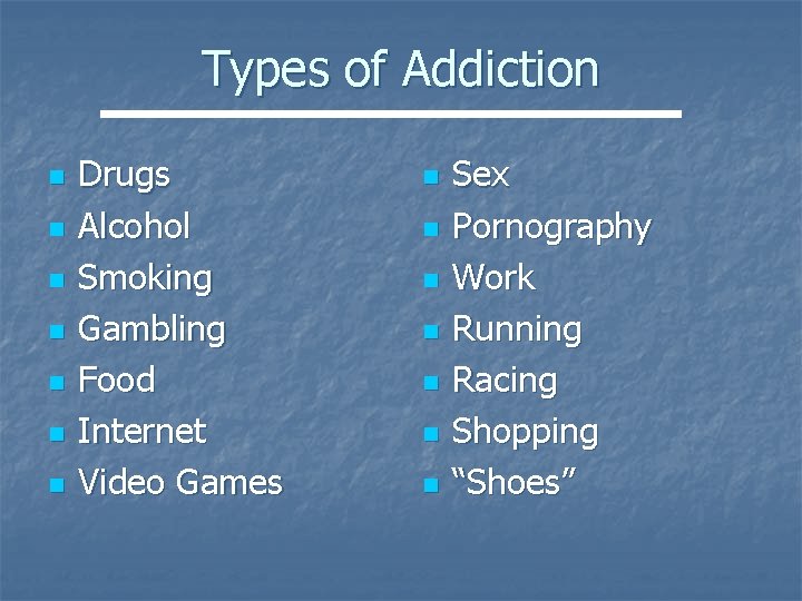 Types of Addiction n n n Drugs Alcohol Smoking Gambling Food Internet Video Games