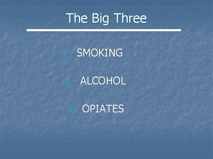 The Big Three 1. SMOKING 2. ALCOHOL 3. OPIATES 