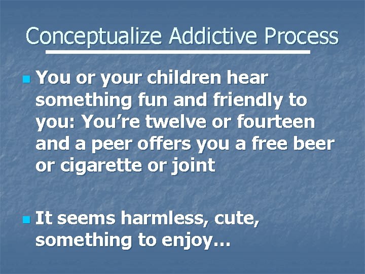 Conceptualize Addictive Process n n You or your children hear something fun and friendly