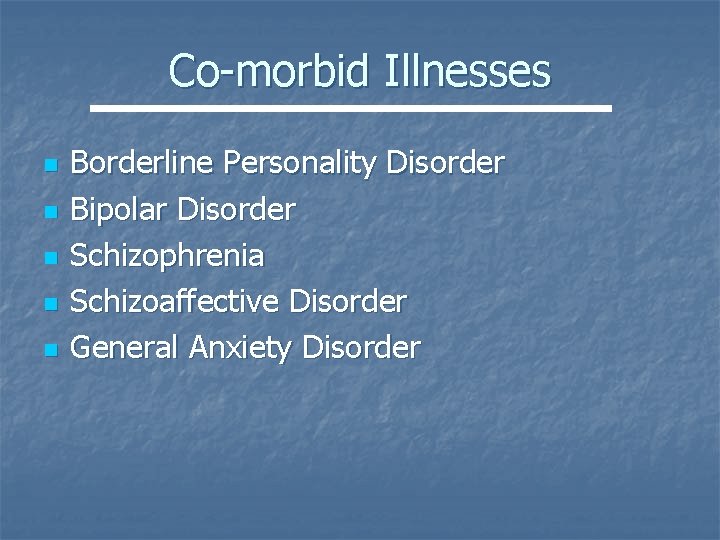 Co-morbid Illnesses n n n Borderline Personality Disorder Bipolar Disorder Schizophrenia Schizoaffective Disorder General