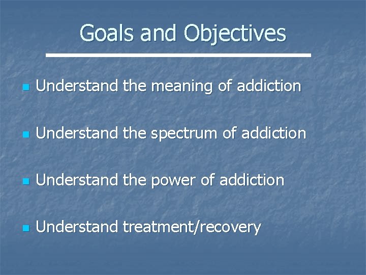 Goals and Objectives n Understand the meaning of addiction n Understand the spectrum of