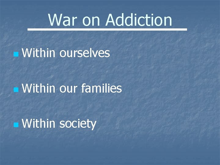 War on Addiction n Within ourselves n Within our families n Within society 