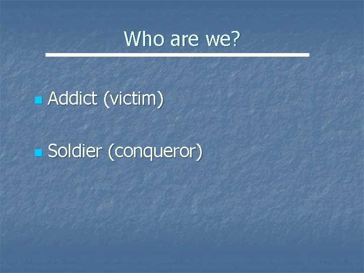Who are we? n Addict (victim) n Soldier (conqueror) 