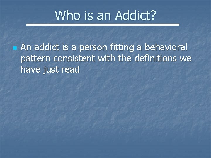 Who is an Addict? n An addict is a person fitting a behavioral pattern