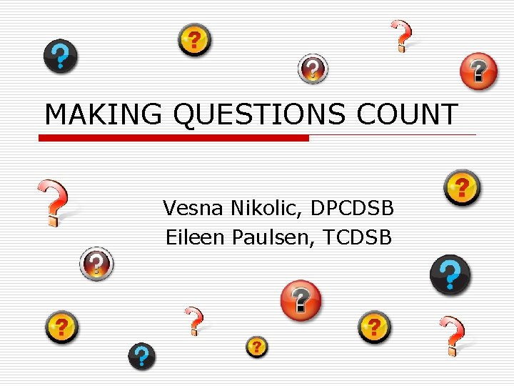 MAKING QUESTIONS COUNT Vesna Nikolic, DPCDSB Eileen Paulsen, TCDSB 