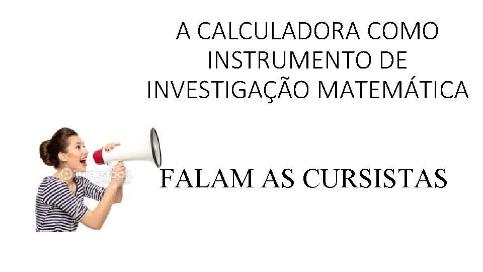 A CALCULADORA COMO INSTRUMENTO DE INVESTIGAÇÃO MATEMÁTICA FALAM AS CURSISTAS 