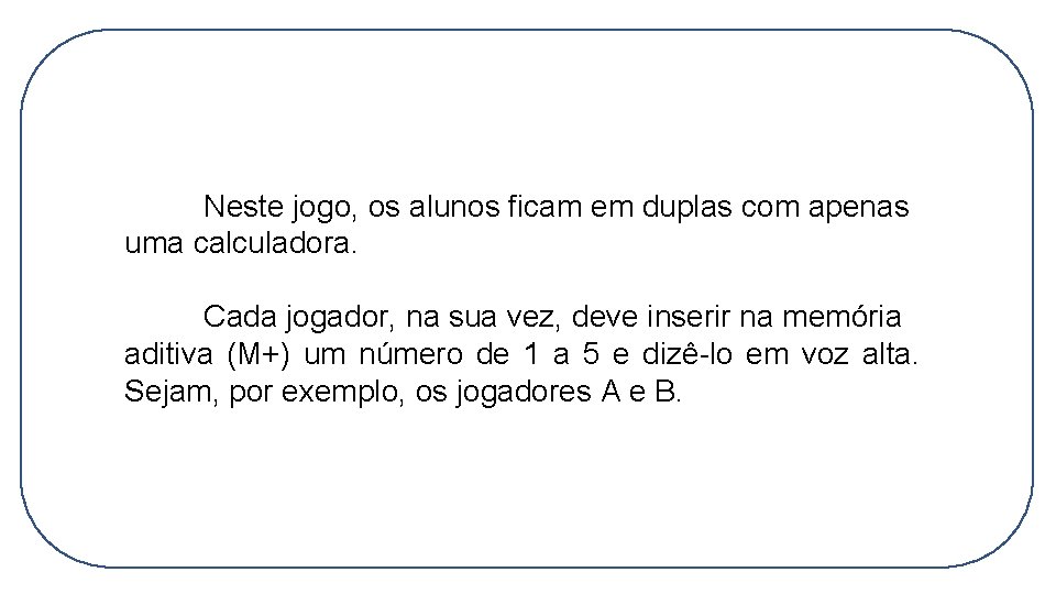 Neste jogo, os alunos ficam em duplas com apenas uma calculadora. Cada jogador, na