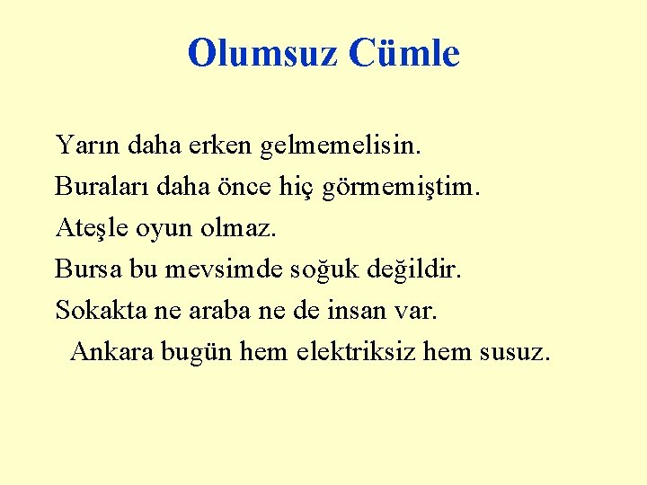 Olumsuz Cümle Yarın daha erken gelmemelisin. Buraları daha önce hiç görmemiştim. Ateşle oyun olmaz.