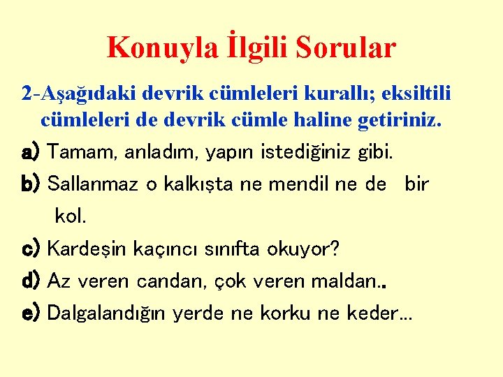 Konuyla İlgili Sorular 2 -Aşağıdaki devrik cümleleri kurallı; eksiltili cümleleri de devrik cümle haline