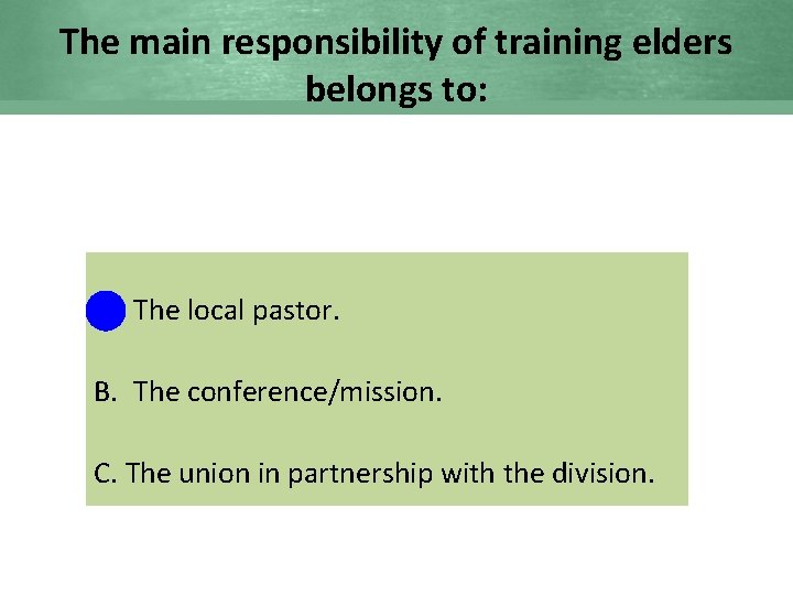 The main responsibility of training elders belongs to: A. The local pastor. B. The