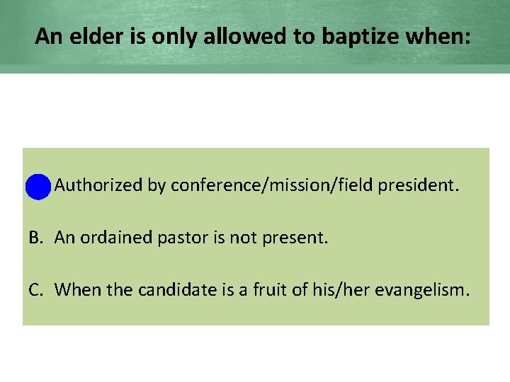 An elder is only allowed to baptize when: A. Authorized by conference/mission/field president. B.