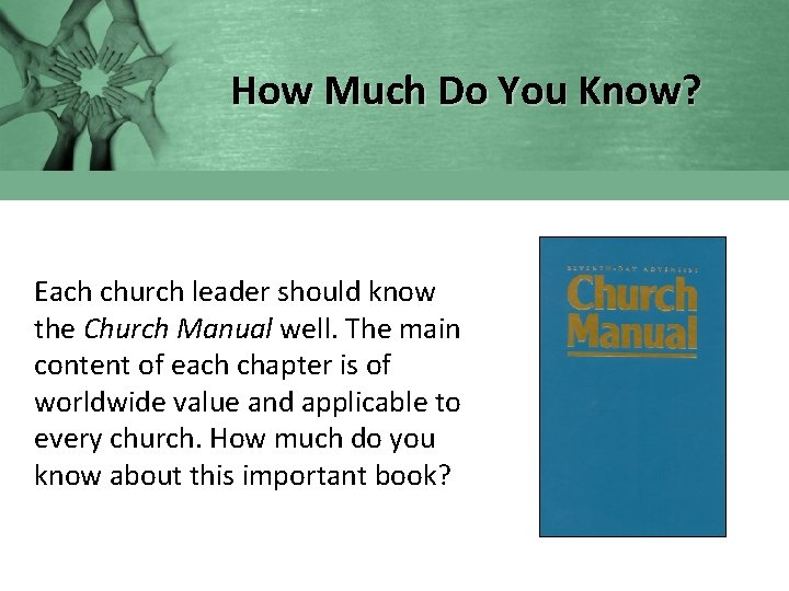 How Much Do You Know? Each church leader should know the Church Manual well.