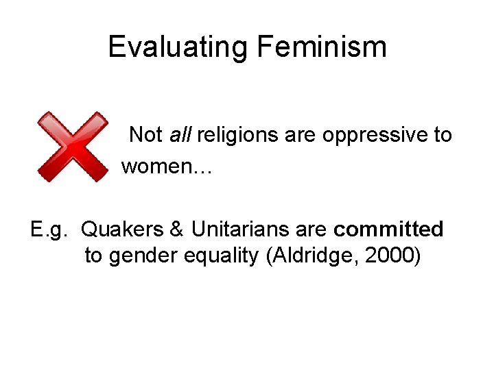 Evaluating Feminism Not all religions are oppressive to women… E. g. Quakers & Unitarians