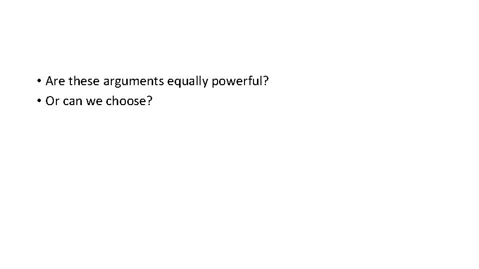  • Are these arguments equally powerful? • Or can we choose? 