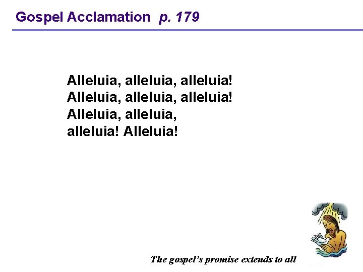 Gospel Acclamation p. 179 Alleluia, alleluia, alleluia! Alleluia, alleluia! Alleluia! The gospel’s promise extends