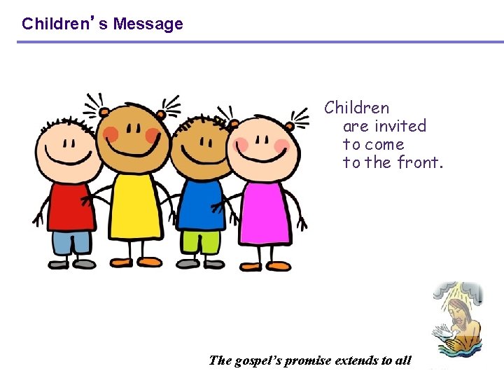 Children’s Message Children are invited to come to the front. The gospel’s promise extends