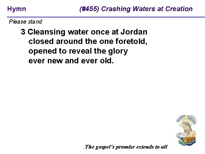 Hymn (#455) Crashing Waters at Creation Please stand 3 Cleansing water once at Jordan