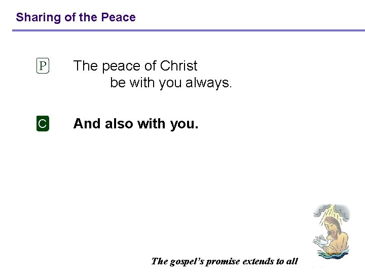 Sharing of the Peace P The peace of Christ be with you always. C