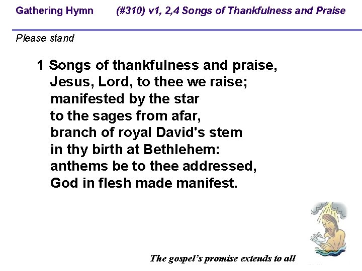 Gathering Hymn (#310) v 1, 2, 4 Songs of Thankfulness and Praise Please stand