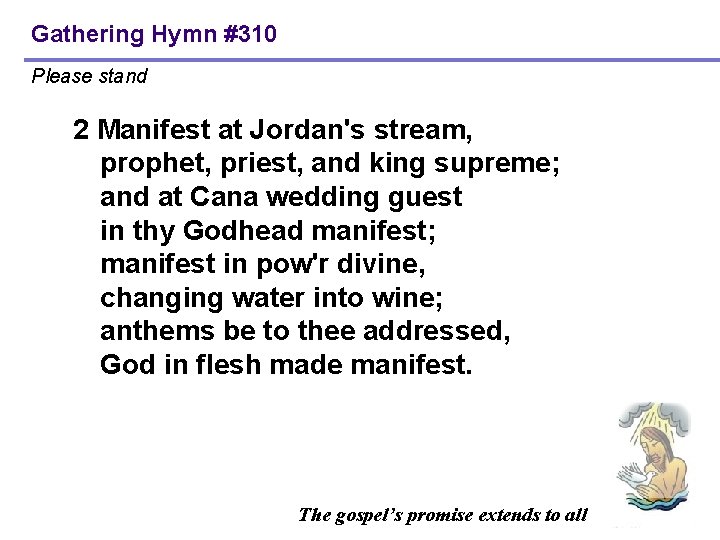 Gathering Hymn #310 Please stand 2 Manifest at Jordan's stream, prophet, priest, and king