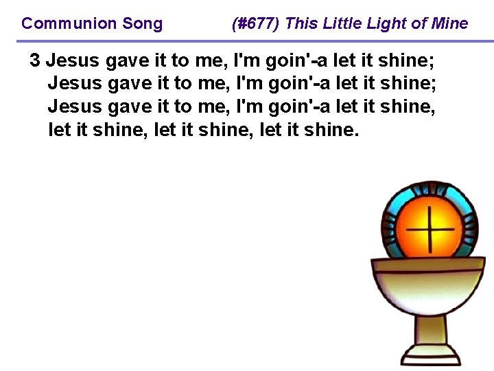 Communion Song (#677) This Little Light of Mine 3 Jesus gave it to me,