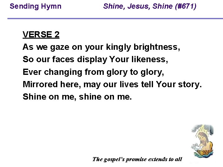 Sending Hymn Shine, Jesus, Shine (#671) VERSE 2 As we gaze on your kingly