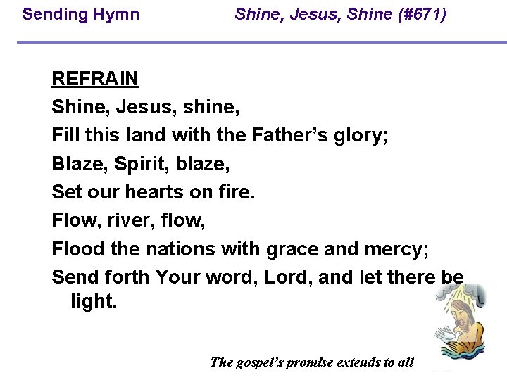 Sending Hymn Shine, Jesus, Shine (#671) REFRAIN Shine, Jesus, shine, Fill this land with