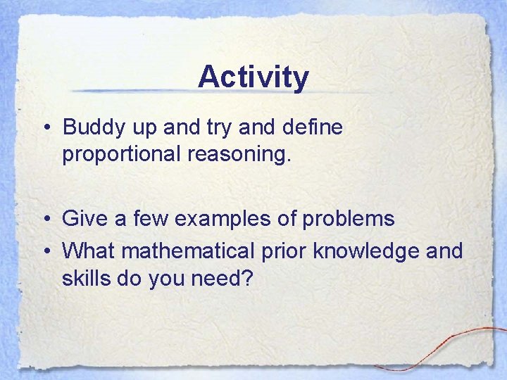 Activity • Buddy up and try and define proportional reasoning. • Give a few