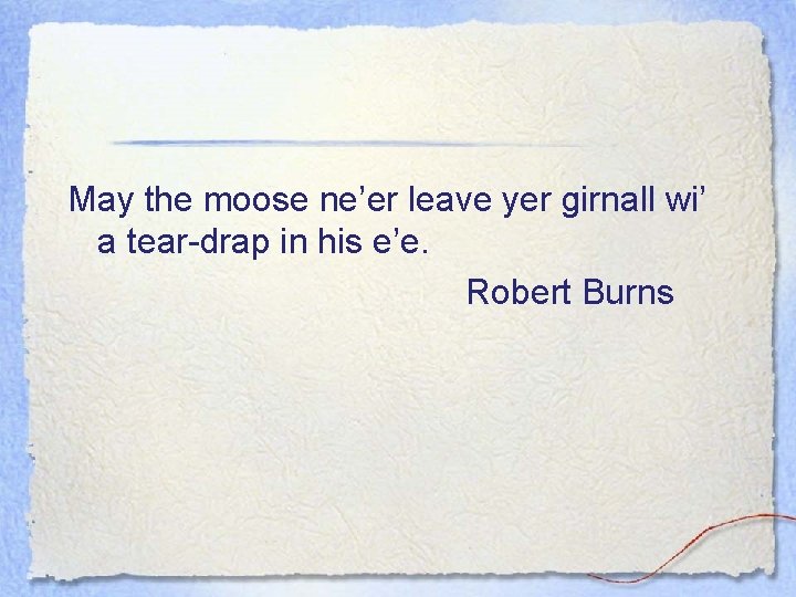 May the moose ne’er leave yer girnall wi’ a tear-drap in his e’e. Robert