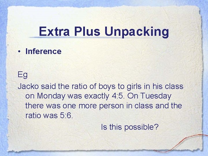 Extra Plus Unpacking • Inference Eg Jacko said the ratio of boys to girls