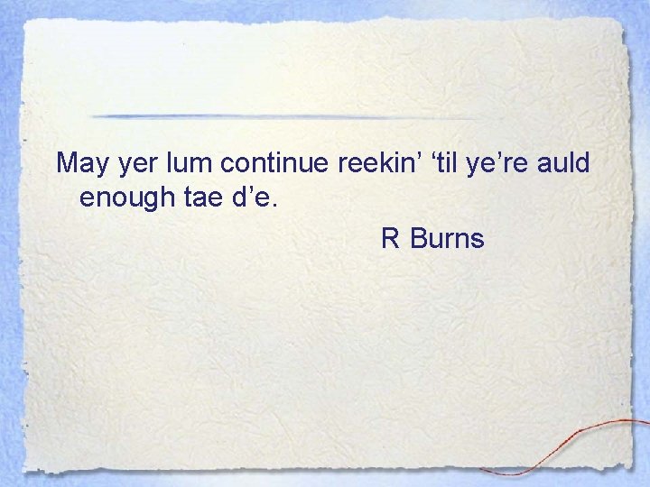 May yer lum continue reekin’ ‘til ye’re auld enough tae d’e. R Burns 