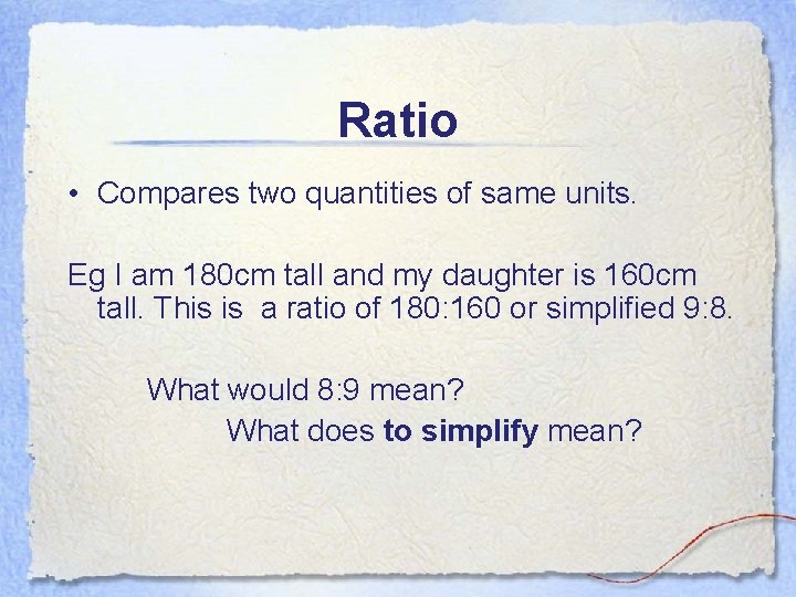 Ratio • Compares two quantities of same units. Eg I am 180 cm tall