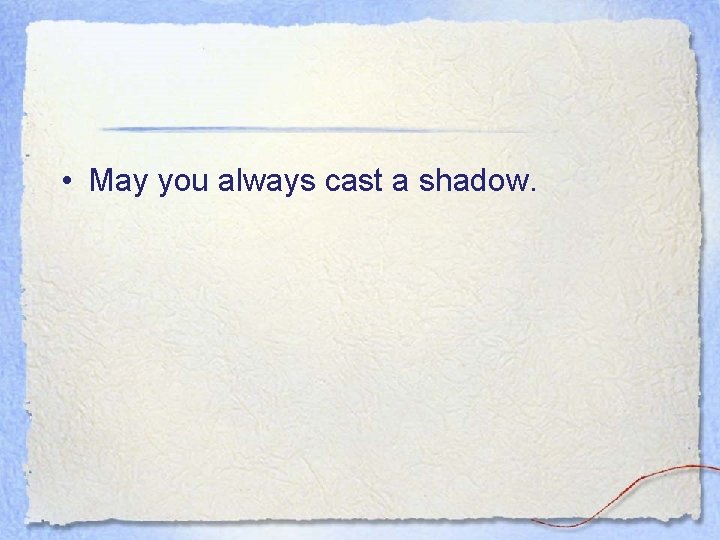  • May you always cast a shadow. 