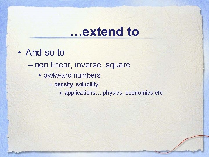 …extend to • And so to – non linear, inverse, square • awkward numbers