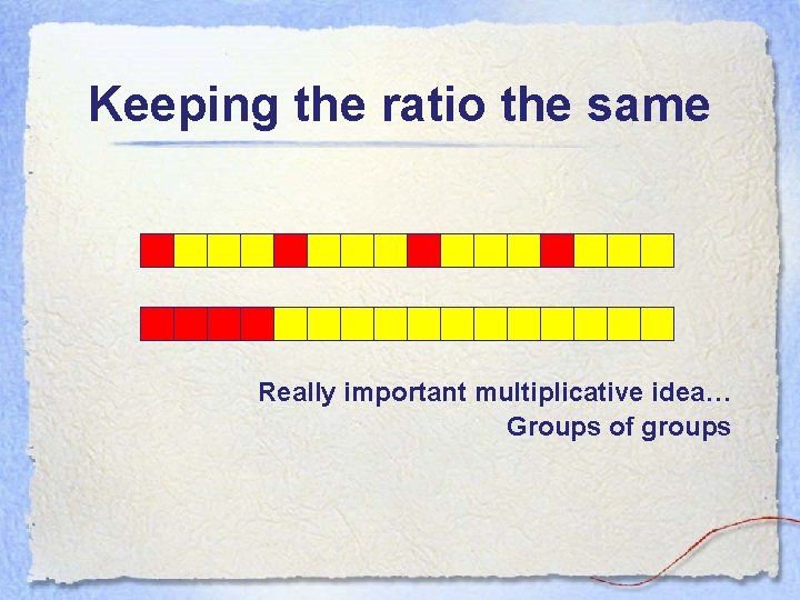 Keeping the ratio the same Really important multiplicative idea… Groups of groups 