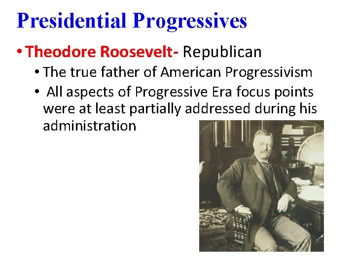 Presidential Progressives • Theodore Roosevelt- Republican • The true father of American Progressivism •