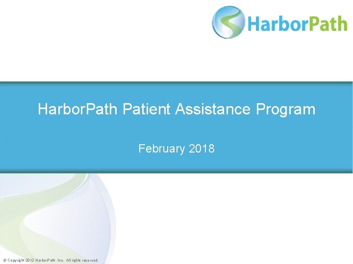 Harbor. Path Patient Assistance Program February 2018 © Copyright 2012 Harbor. Path, Inc. All