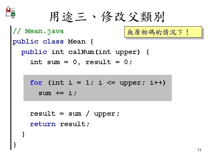 用途三、修改父類別 // Mean. java 無原始碼的情況下！ public class Mean { public int cal. Num(int upper)