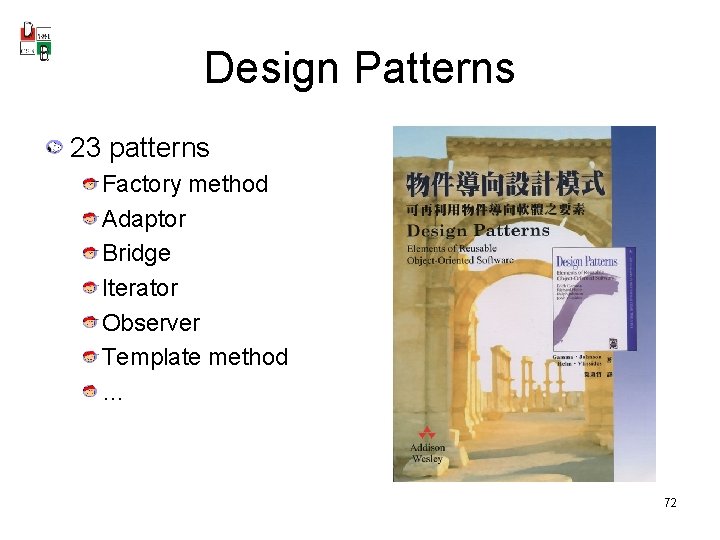 Design Patterns 23 patterns Factory method Adaptor Bridge Iterator Observer Template method … 72