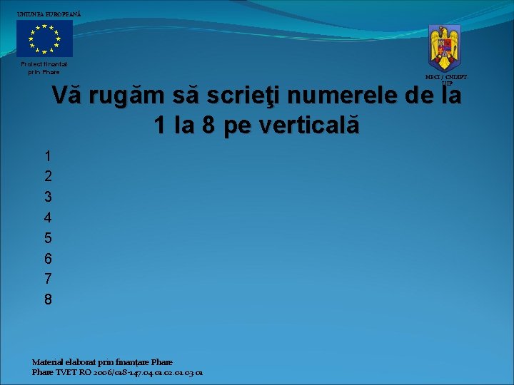 UNIUNEA EUROPEANĂ Proiect finantat prin Phare MECI / CNDIPTUIP Vă rugăm să scrieţi numerele