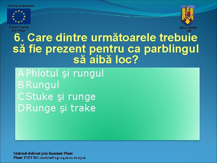 UNIUNEA EUROPEANĂ Proiect finantat prin Phare MECI / CNDIPTUIP 6. Care dintre următoarele trebuie