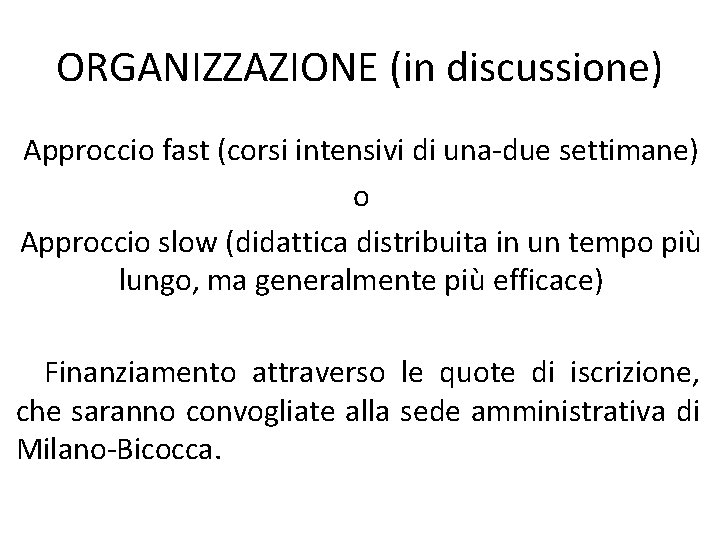 ORGANIZZAZIONE (in discussione) Approccio fast (corsi intensivi di una-due settimane) o Approccio slow (didattica