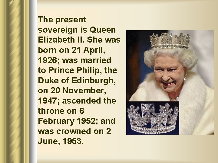 The present sovereign is Queen Elizabeth II. She was born on 21 April, 1926;