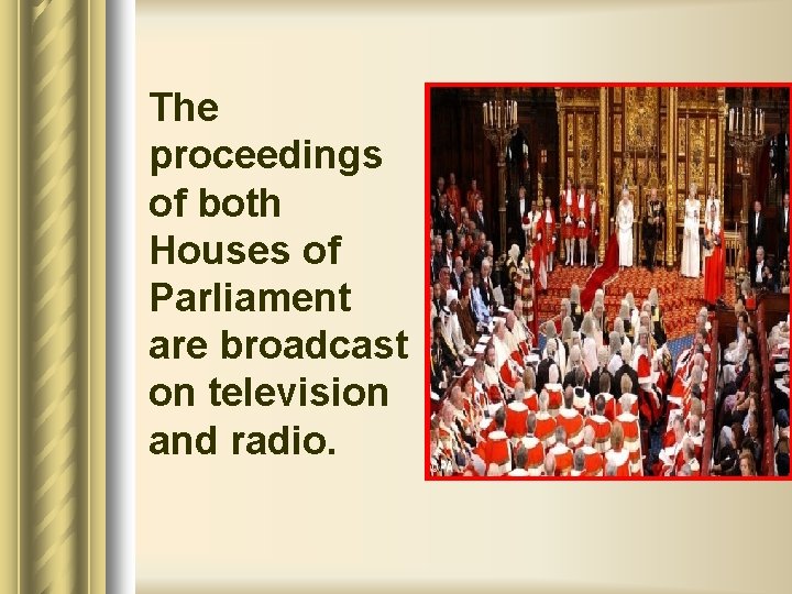 The proceedings of both Houses of Parliament are broadcast on television and radio. 