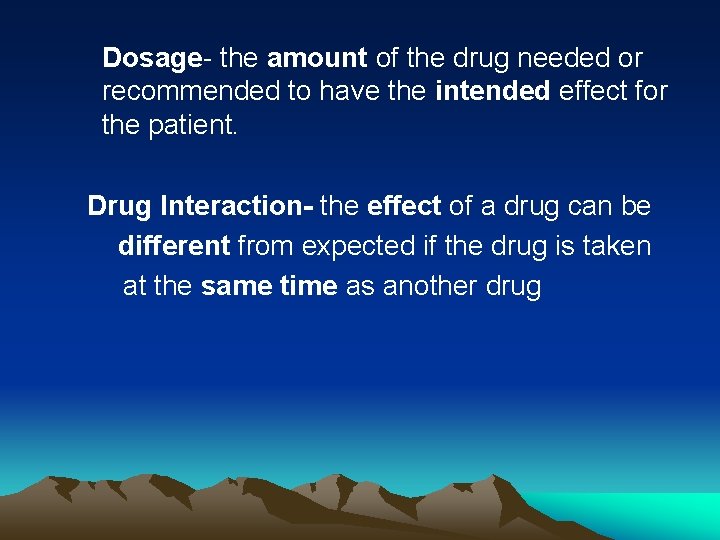 Dosage- the amount of the drug needed or recommended to have the intended effect