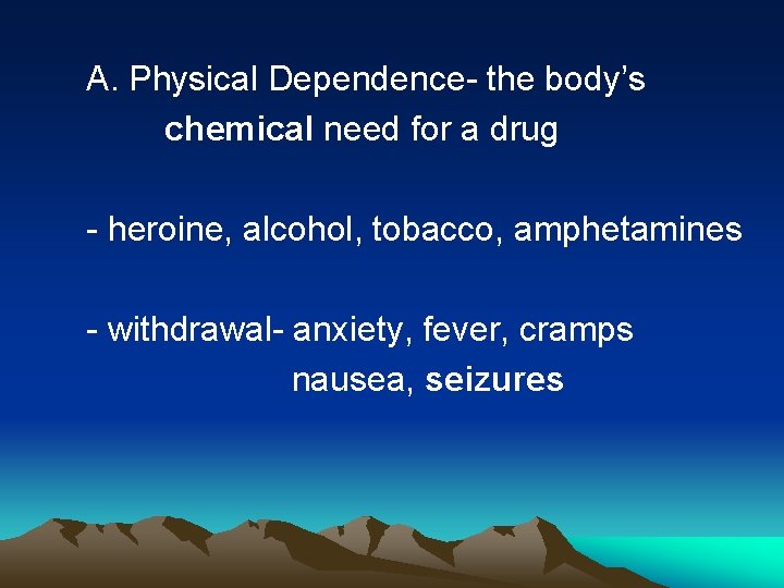 A. Physical Dependence- the body’s chemical need for a drug - heroine, alcohol, tobacco,