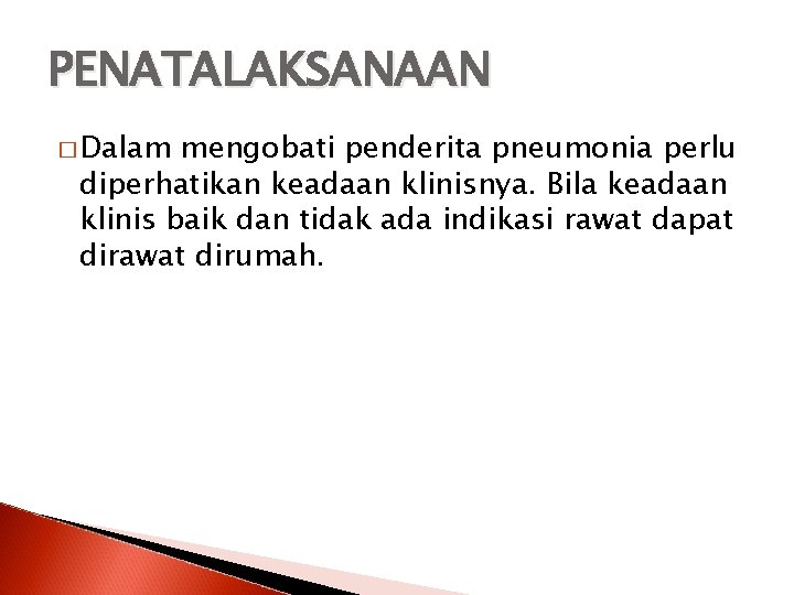 PENATALAKSANAAN � Dalam mengobati penderita pneumonia perlu diperhatikan keadaan klinisnya. Bila keadaan klinis baik