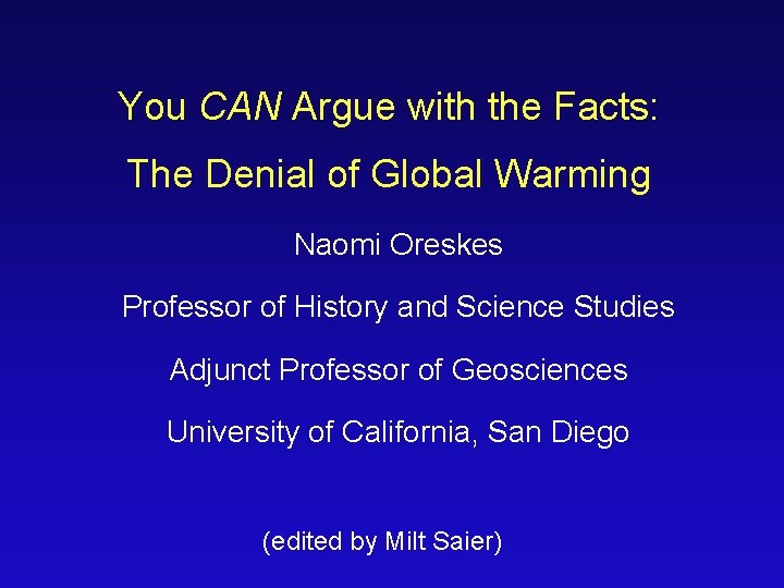 You CAN Argue with the Facts: The Denial of Global Warming Naomi Oreskes Professor