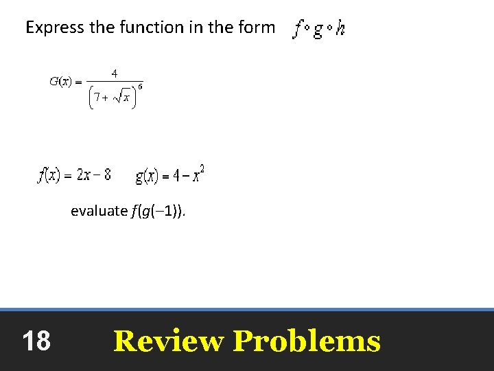Express the function in the form evaluate f(g(– 1)). 18 -2 Review Problems 