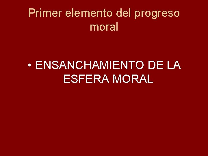 Primer elemento del progreso moral • ENSANCHAMIENTO DE LA ESFERA MORAL 